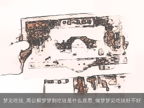 梦见吃钱_周公解梦梦到吃钱是什么意思_做梦梦见吃钱好不好
