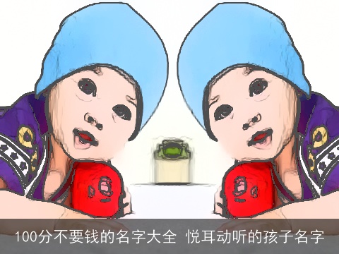 100分不要钱的名字大全 悦耳动听的孩子名字