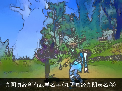 九阴真经所有武学名字(九阴真经九阴志名称)