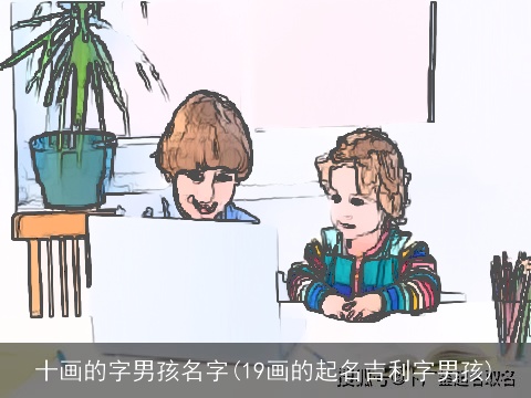 十画的字男孩名字(19画的起名吉利字男孩)