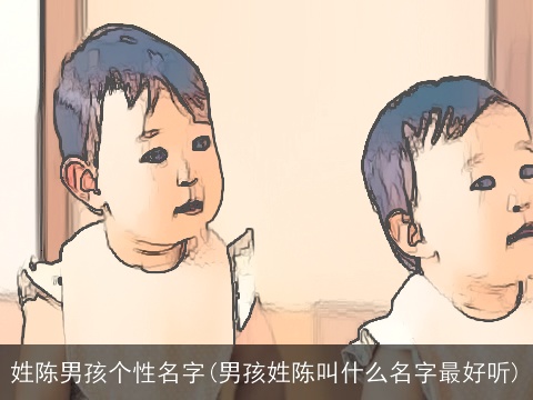 姓陈男孩个性名字(男孩姓陈叫什么名字最好听)