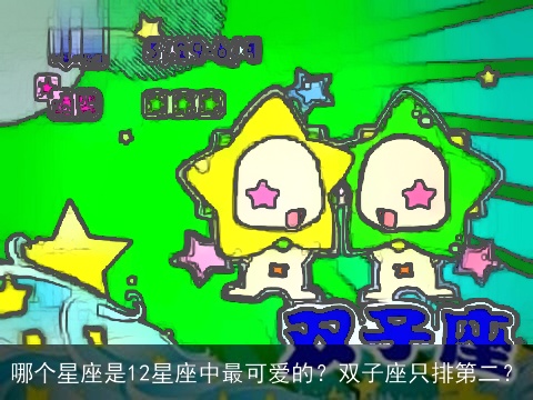 哪个星座是12星座中最可爱的？双子座只排第二？