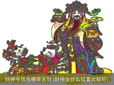 财神爷放在哪最发财(财神坐什么位置比较好)