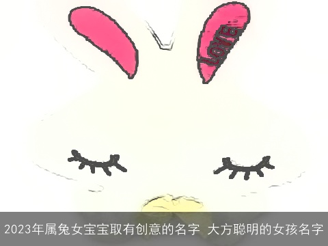 2023年属兔女宝宝取有创意的名字 大方聪明的女孩名字