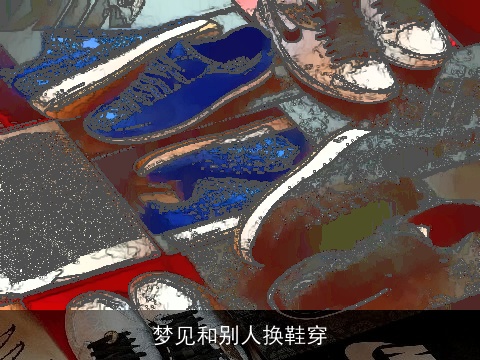 梦见和别人换鞋穿