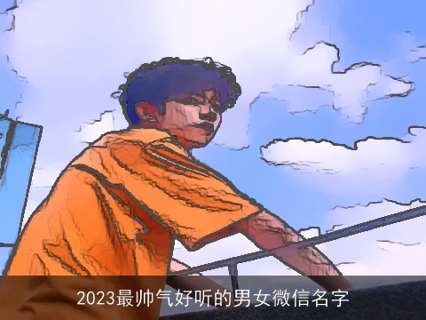 2023最帅气好听的男女微信名字