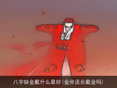 八字缺金戴什么最好(金命适合戴金吗)