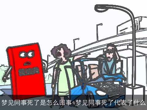 梦见同事死了是怎么回事 梦见同事死了代表了什么