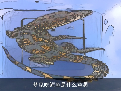 梦见吃鳄鱼是什么意思