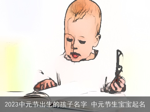 2023中元节出生的孩子名字 中元节生宝宝起名