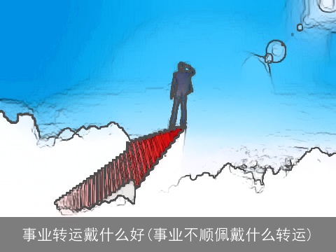 事业转运戴什么好(事业不顺佩戴什么转运)