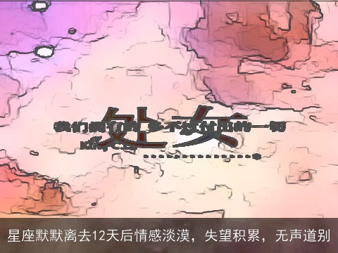 星座默默离去12天后情感淡漠，失望积累，无声道别