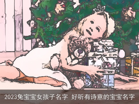 2023兔宝宝女孩子名字 好听有诗意的宝宝名字