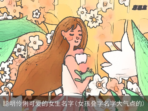 聪明伶俐可爱的女生名字(女孩叠字名字大气点的)