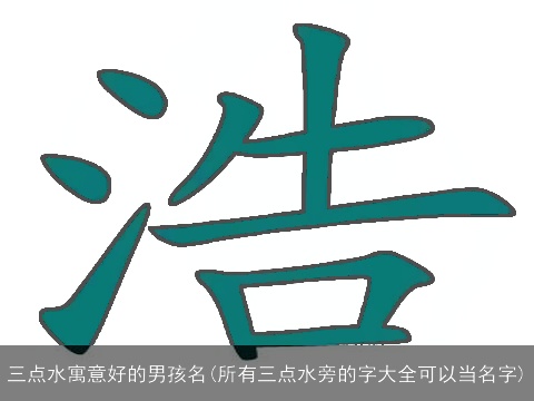 三点水寓意好的男孩名(所有三点水旁的字大全可以当名字)