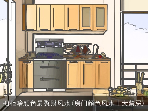 橱柜啥颜色最聚财风水(房门颜色风水十大禁忌)