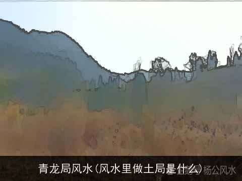 青龙局风水(风水里做土局是什么)