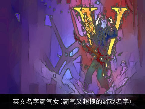 英文名字霸气女(霸气又超拽的游戏名字)