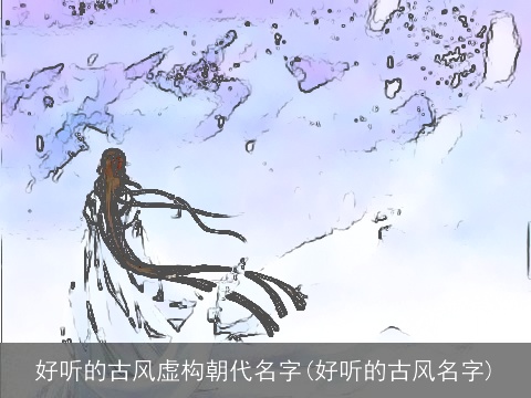 好听的古风虚构朝代名字(好听的古风名字)