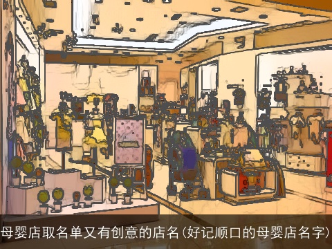 母婴店取名单又有创意的店名(好记顺口的母婴店名字)