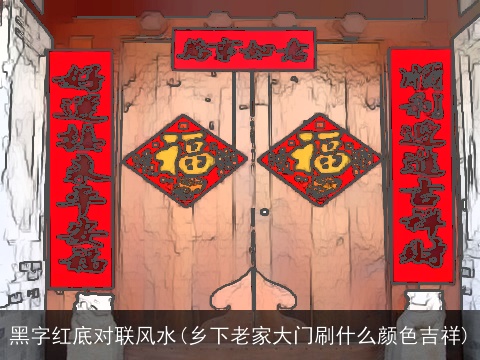 黑字红底对联风水(乡下老家大门刷什么颜色吉祥)