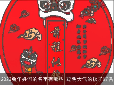 2023兔年姓何的名字有哪些 聪明大气的孩子取名