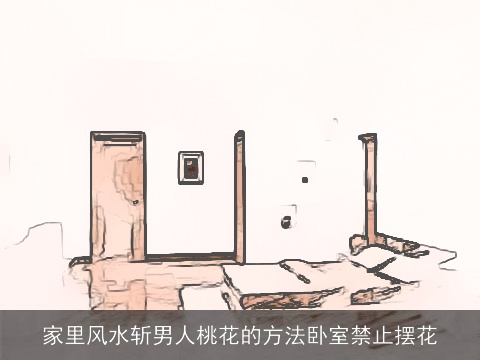 家里风水斩男人桃花的方法卧室禁止摆花