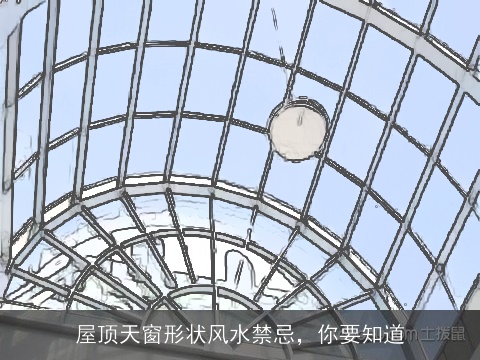 屋顶天窗形状风水禁忌，你要知道