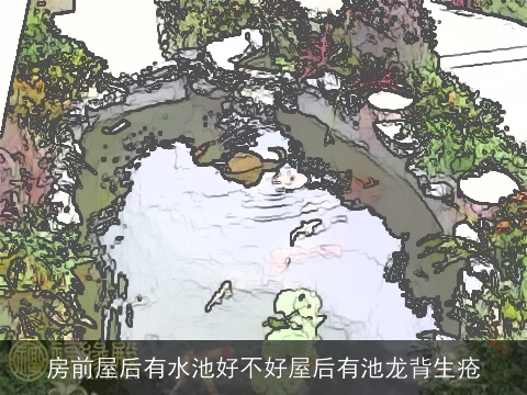 房前屋后有水池好不好屋后有池龙背生疮