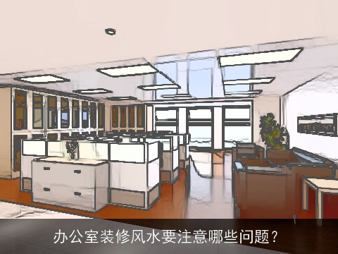 办公室装修风水要注意哪些问题？