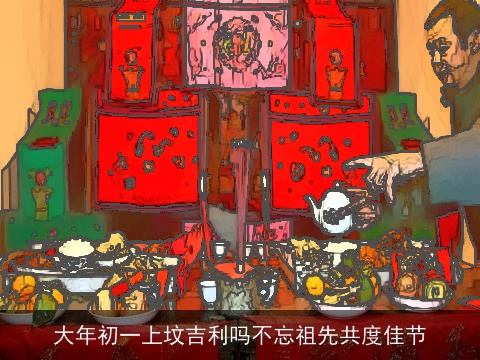 大年初一上坟吉利吗不忘祖先共度佳节