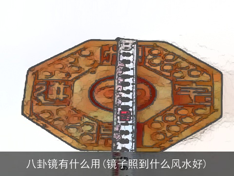 八卦镜有什么用(镜子照到什么风水好)