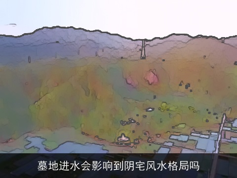 墓地进水会影响到阴宅风水格局吗