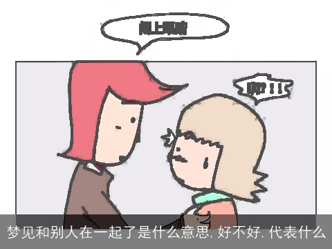 梦见和别人在一起了是什么意思,好不好,代表什么
