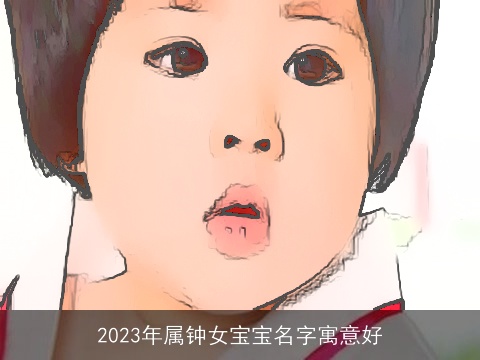 2023年属钟女宝宝名字寓意好