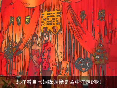 怎样看自己姻缘姻缘是命中注定的吗