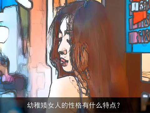 幼稚矮女人的性格有什么特点？