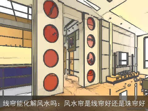 线帘能化解风水吗：风水帘是线帘好还是珠帘好