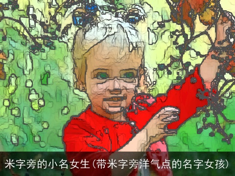 米字旁的小名女生(带米字旁洋气点的名字女孩)