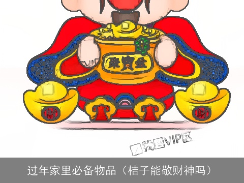 过年家里必备物品（桔子能敬财神吗）