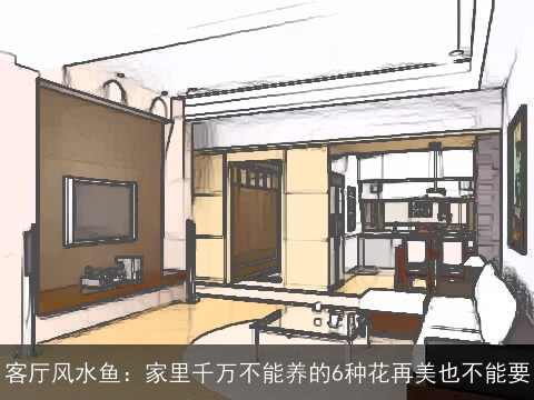 客厅风水鱼：家里千万不能养的6种花再美也不能要