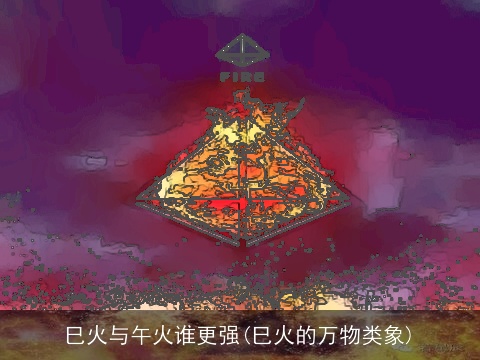 巳火与午火谁更强(巳火的万物类象)