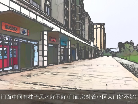门面中间有柱子风水好不好(门面房对着小区大门好不好)