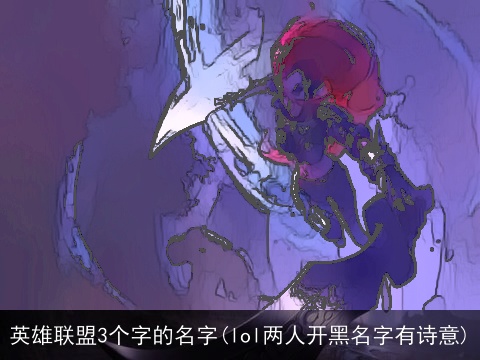 英雄联盟3个字的名字(lol两人开黑名字有诗意)