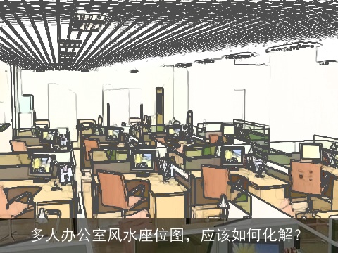 多人办公室风水座位图，应该如何化解？