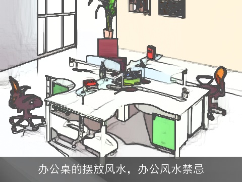 办公桌的摆放风水，办公风水禁忌