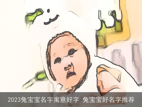 2023兔宝宝名字寓意好字 兔宝宝好名字推荐