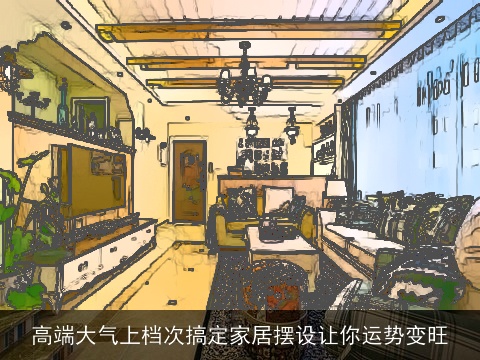 高端大气上档次搞定家居摆设让你运势变旺