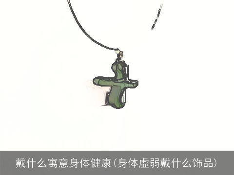 戴什么寓意身体健康(身体虚弱戴什么饰品)