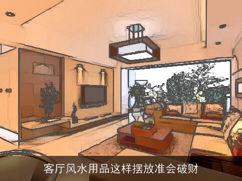 客厅风水用品这样摆放准会破财